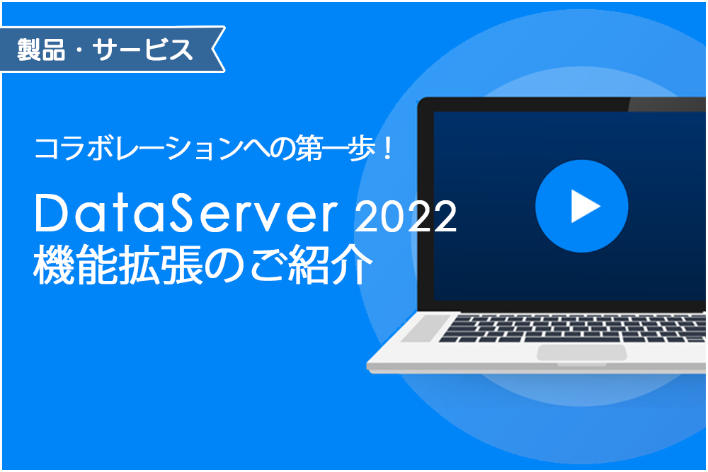 イメージ:コラボレーションへの第一歩！「DataServer 2022」機能拡張のご紹介