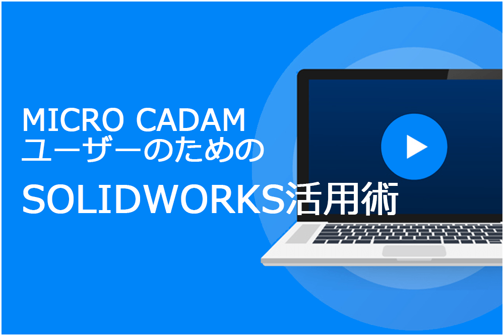 イメージ:MICRO CADAMユーザーのためのSOLIDWORKS 3D活用術