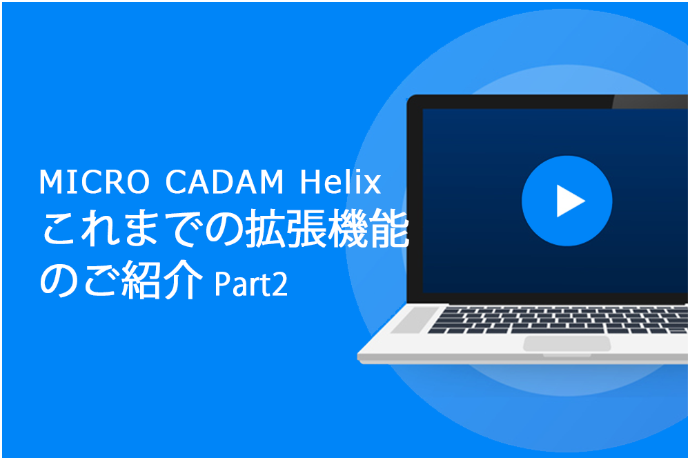 イメージ：MICRO CADAM Helix これまでの拡張機能のご紹介 Part2