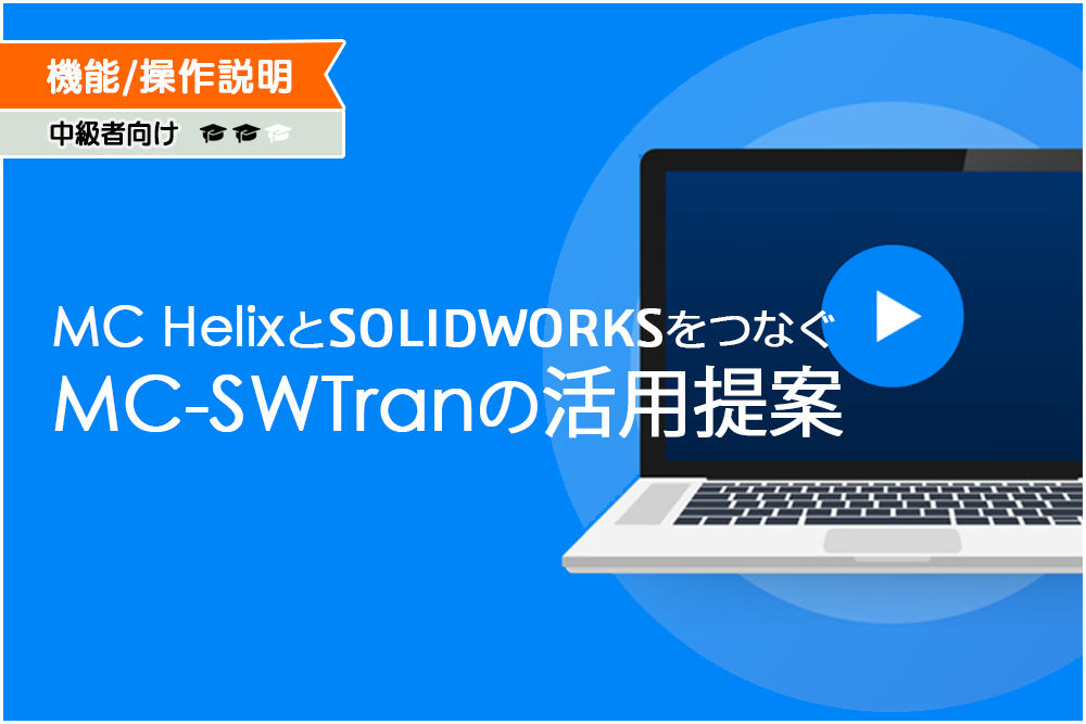 イメージ：MC HelixとSOLIDWORKSをつなぐMC-SWTranの活用提案