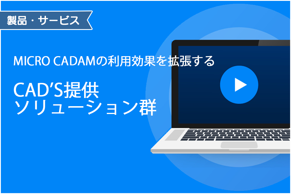 イメージ:MICRO CADAMの利用効果を拡張するCAD’S提供ソリューション群