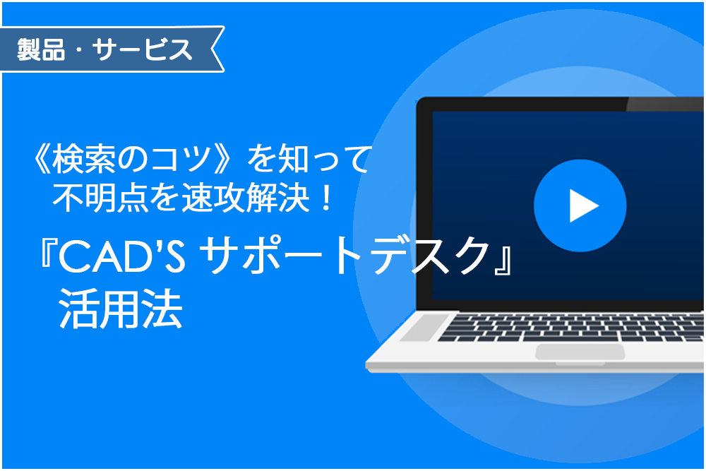 イメージ:≪検索のコツ≫を知って不明点を速攻解決！『CAD’S サポートデスク』活用法