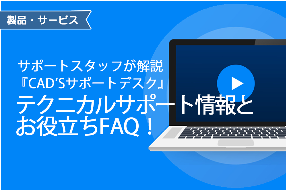 イメージ：サポートスタッフが解説『CAD’Sサポートデスク』テクニカルサポート情報とお役立ちFAQ！